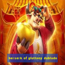 berserk of gluttony dublado